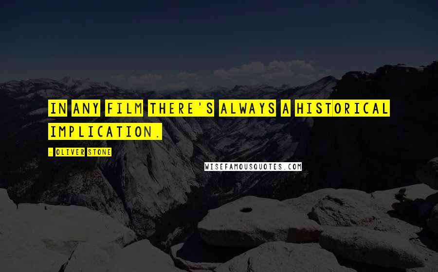 Oliver Stone Quotes: In any film there's always a historical implication.