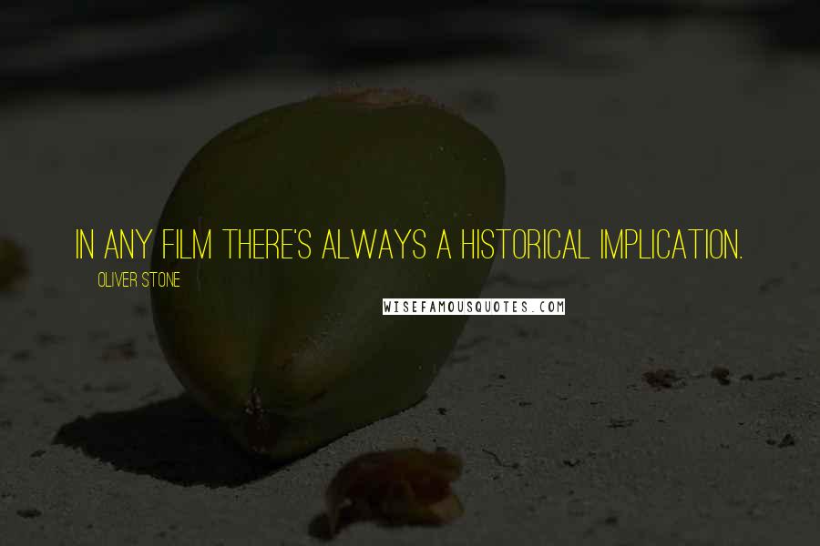 Oliver Stone Quotes: In any film there's always a historical implication.