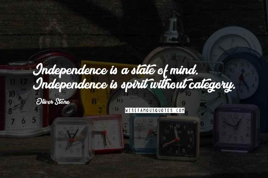 Oliver Stone Quotes: Independence is a state of mind. Independence is spirit without category.