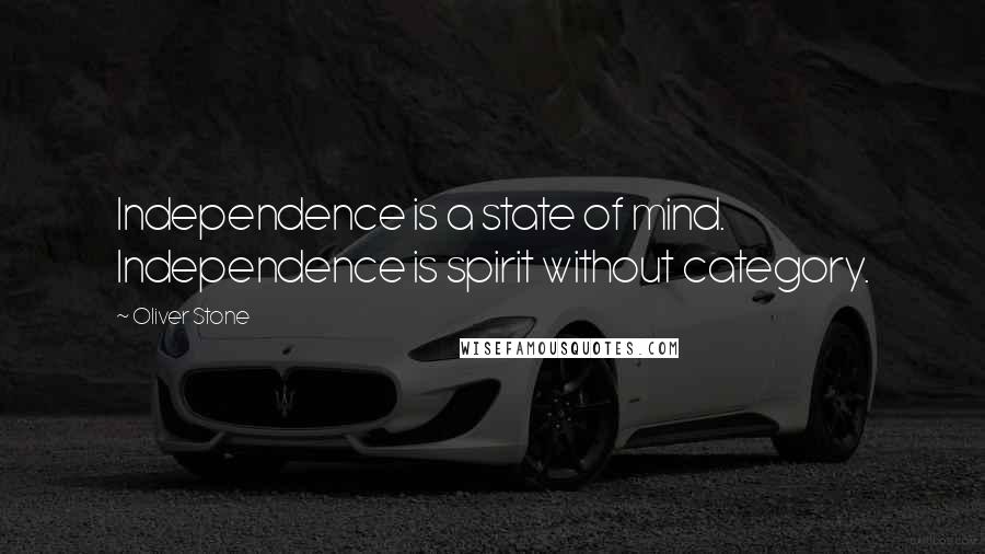 Oliver Stone Quotes: Independence is a state of mind. Independence is spirit without category.