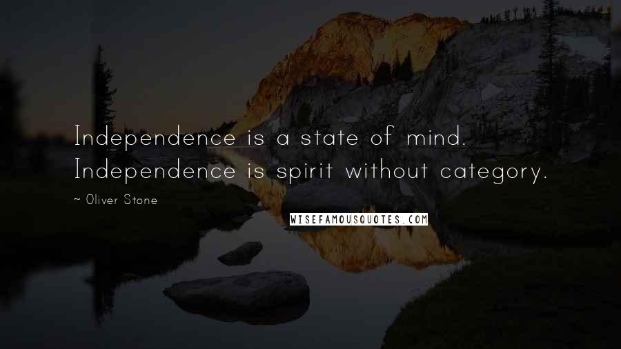 Oliver Stone Quotes: Independence is a state of mind. Independence is spirit without category.