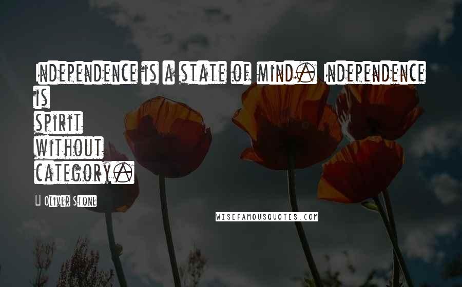 Oliver Stone Quotes: Independence is a state of mind. Independence is spirit without category.