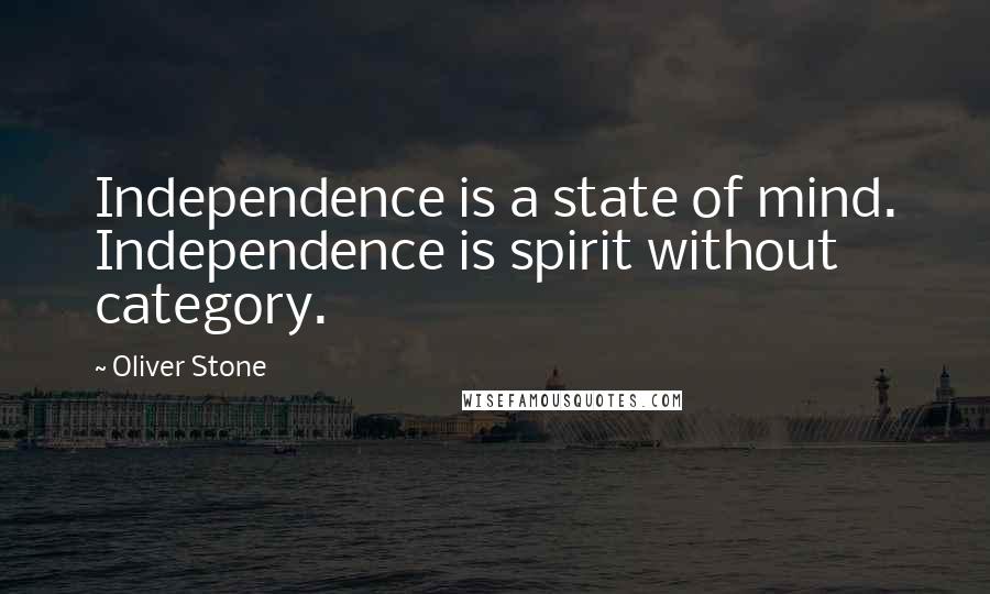 Oliver Stone Quotes: Independence is a state of mind. Independence is spirit without category.