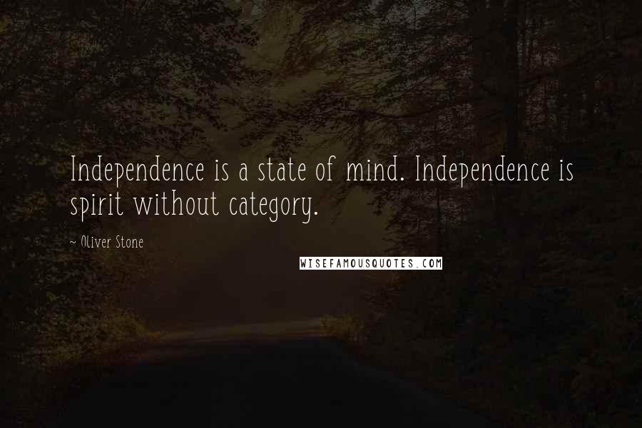 Oliver Stone Quotes: Independence is a state of mind. Independence is spirit without category.