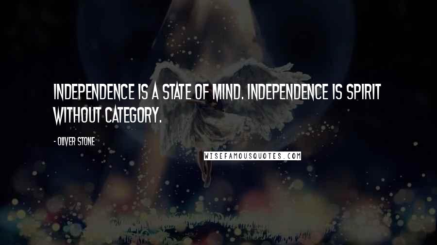 Oliver Stone Quotes: Independence is a state of mind. Independence is spirit without category.