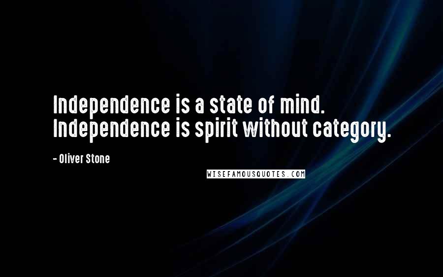 Oliver Stone Quotes: Independence is a state of mind. Independence is spirit without category.