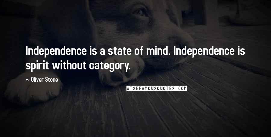 Oliver Stone Quotes: Independence is a state of mind. Independence is spirit without category.