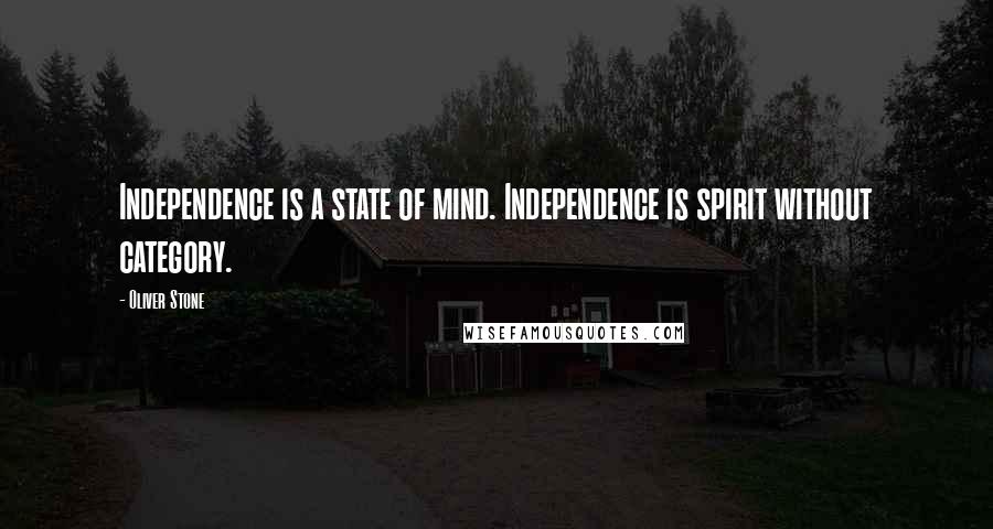 Oliver Stone Quotes: Independence is a state of mind. Independence is spirit without category.