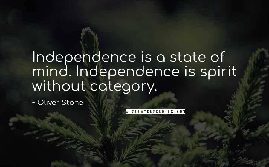Oliver Stone Quotes: Independence is a state of mind. Independence is spirit without category.