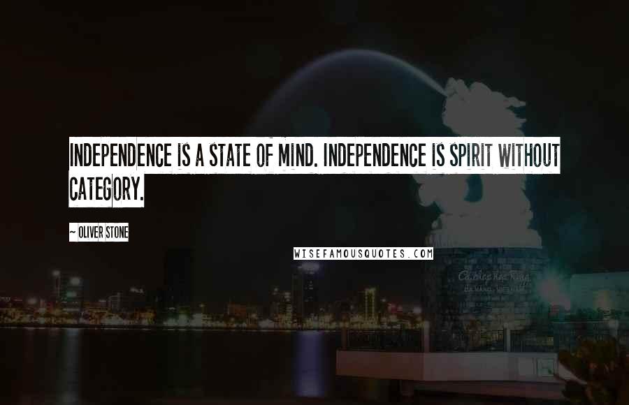 Oliver Stone Quotes: Independence is a state of mind. Independence is spirit without category.