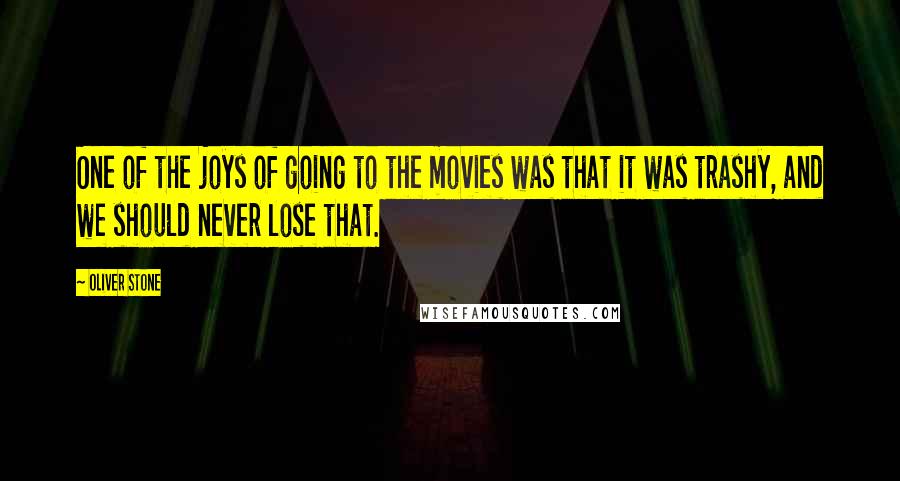 Oliver Stone Quotes: One of the joys of going to the movies was that it was trashy, and we should never lose that.