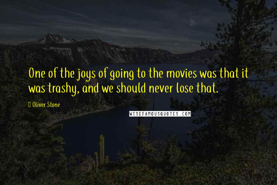 Oliver Stone Quotes: One of the joys of going to the movies was that it was trashy, and we should never lose that.