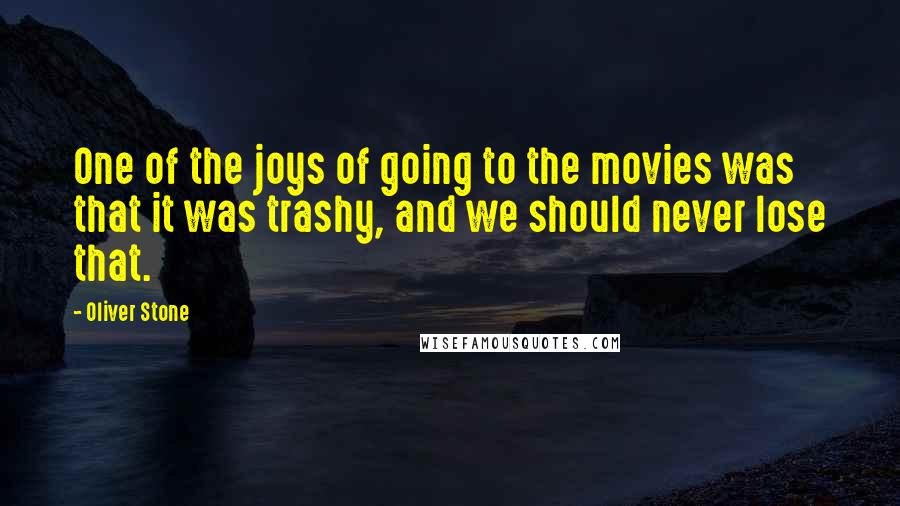 Oliver Stone Quotes: One of the joys of going to the movies was that it was trashy, and we should never lose that.