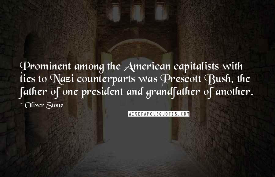 Oliver Stone Quotes: Prominent among the American capitalists with ties to Nazi counterparts was Prescott Bush, the father of one president and grandfather of another.