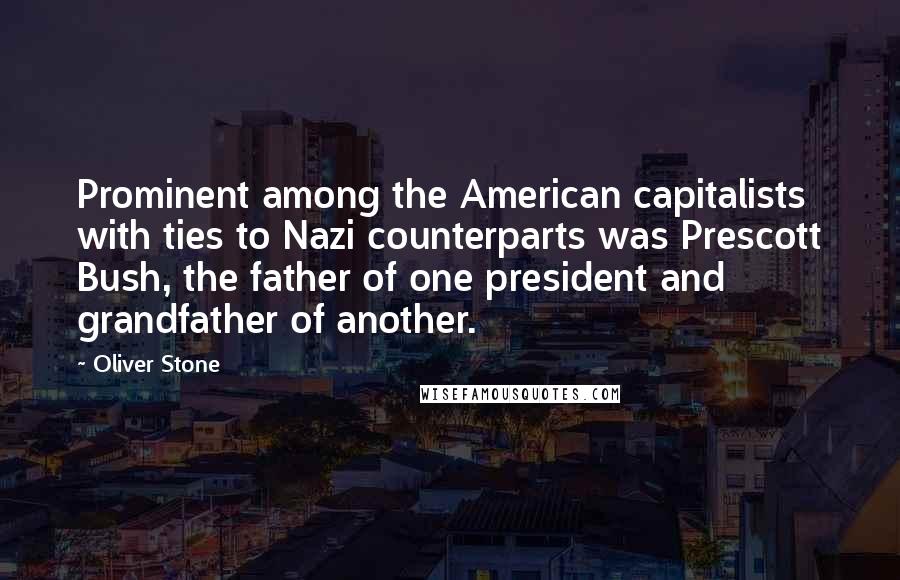 Oliver Stone Quotes: Prominent among the American capitalists with ties to Nazi counterparts was Prescott Bush, the father of one president and grandfather of another.