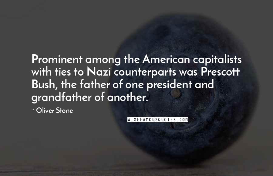 Oliver Stone Quotes: Prominent among the American capitalists with ties to Nazi counterparts was Prescott Bush, the father of one president and grandfather of another.