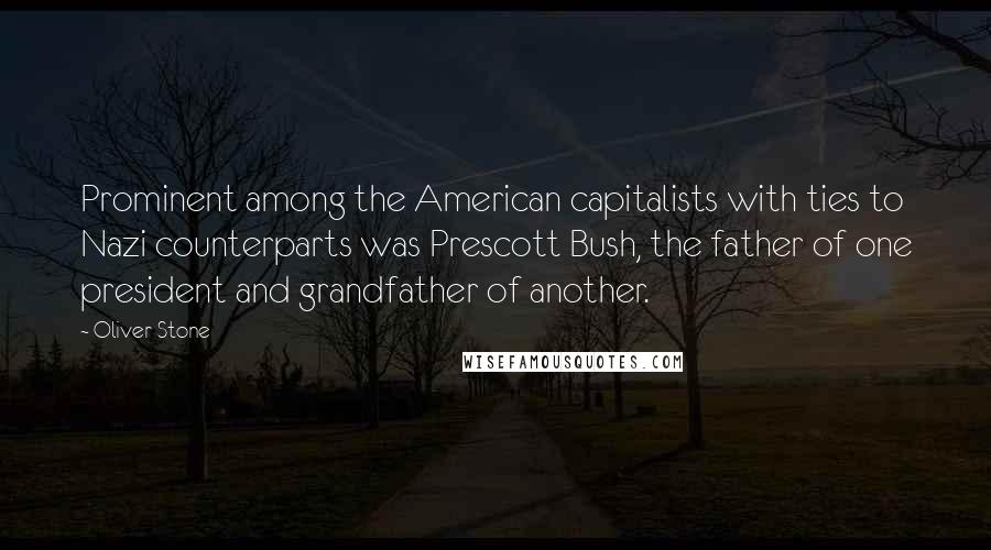 Oliver Stone Quotes: Prominent among the American capitalists with ties to Nazi counterparts was Prescott Bush, the father of one president and grandfather of another.
