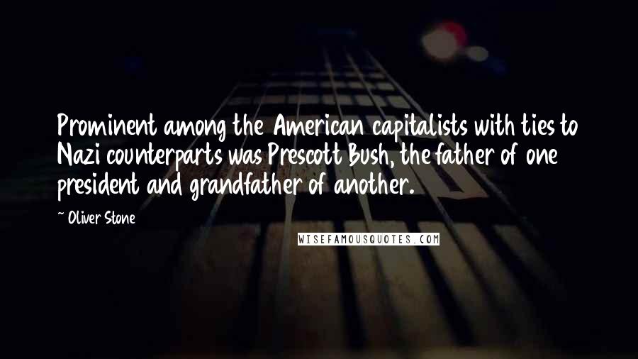 Oliver Stone Quotes: Prominent among the American capitalists with ties to Nazi counterparts was Prescott Bush, the father of one president and grandfather of another.