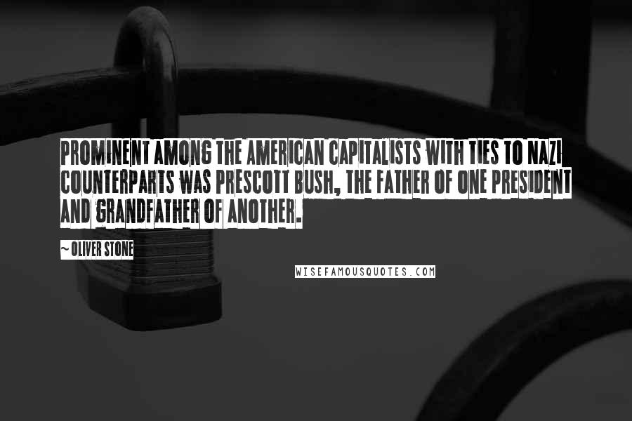 Oliver Stone Quotes: Prominent among the American capitalists with ties to Nazi counterparts was Prescott Bush, the father of one president and grandfather of another.