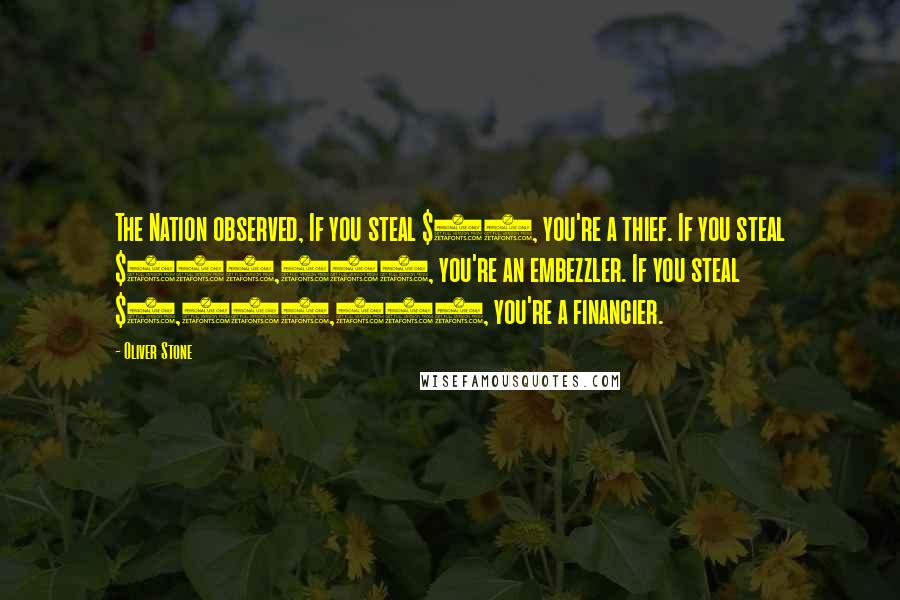 Oliver Stone Quotes: The Nation observed, If you steal $25, you're a thief. If you steal $250,000, you're an embezzler. If you steal $2,500,000, you're a financier.