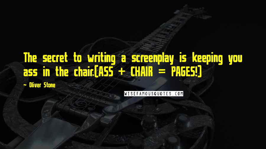 Oliver Stone Quotes: The secret to writing a screenplay is keeping you ass in the chair.(ASS + CHAIR = PAGES!)