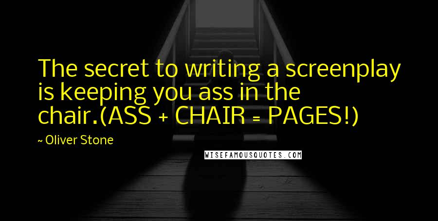 Oliver Stone Quotes: The secret to writing a screenplay is keeping you ass in the chair.(ASS + CHAIR = PAGES!)