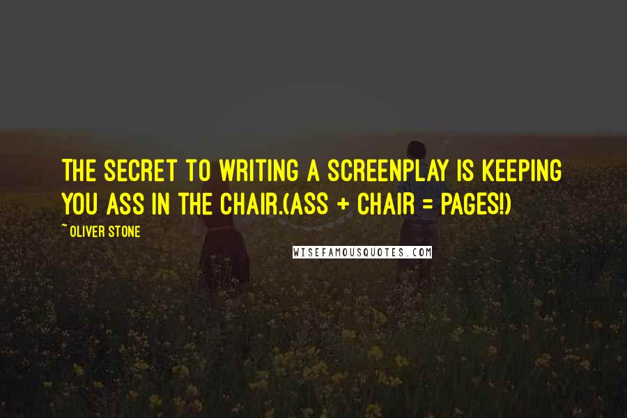 Oliver Stone Quotes: The secret to writing a screenplay is keeping you ass in the chair.(ASS + CHAIR = PAGES!)