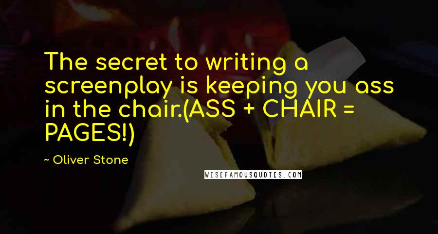 Oliver Stone Quotes: The secret to writing a screenplay is keeping you ass in the chair.(ASS + CHAIR = PAGES!)