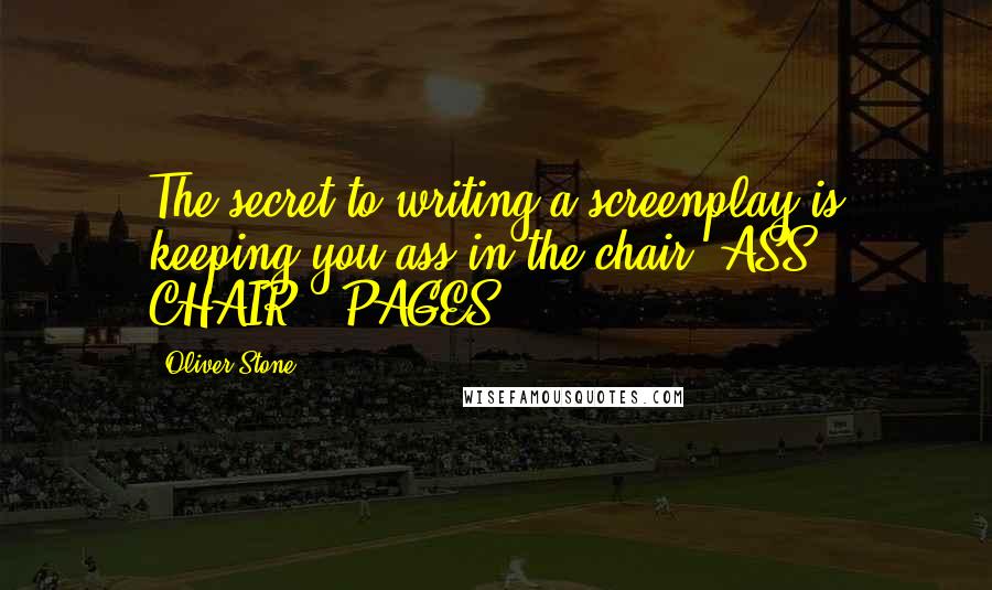 Oliver Stone Quotes: The secret to writing a screenplay is keeping you ass in the chair.(ASS + CHAIR = PAGES!)