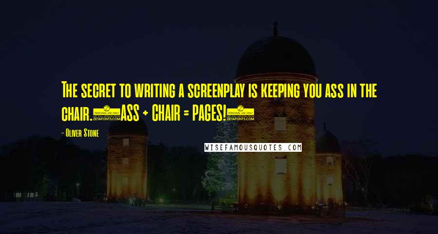 Oliver Stone Quotes: The secret to writing a screenplay is keeping you ass in the chair.(ASS + CHAIR = PAGES!)