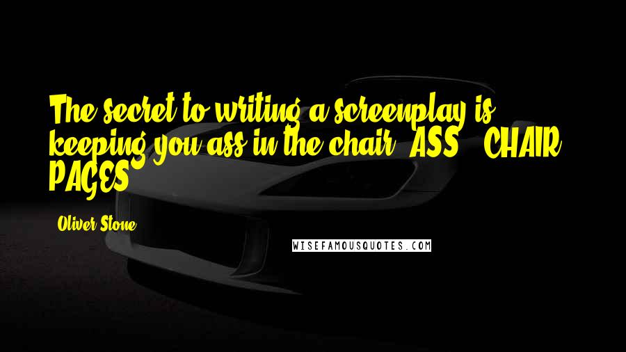 Oliver Stone Quotes: The secret to writing a screenplay is keeping you ass in the chair.(ASS + CHAIR = PAGES!)