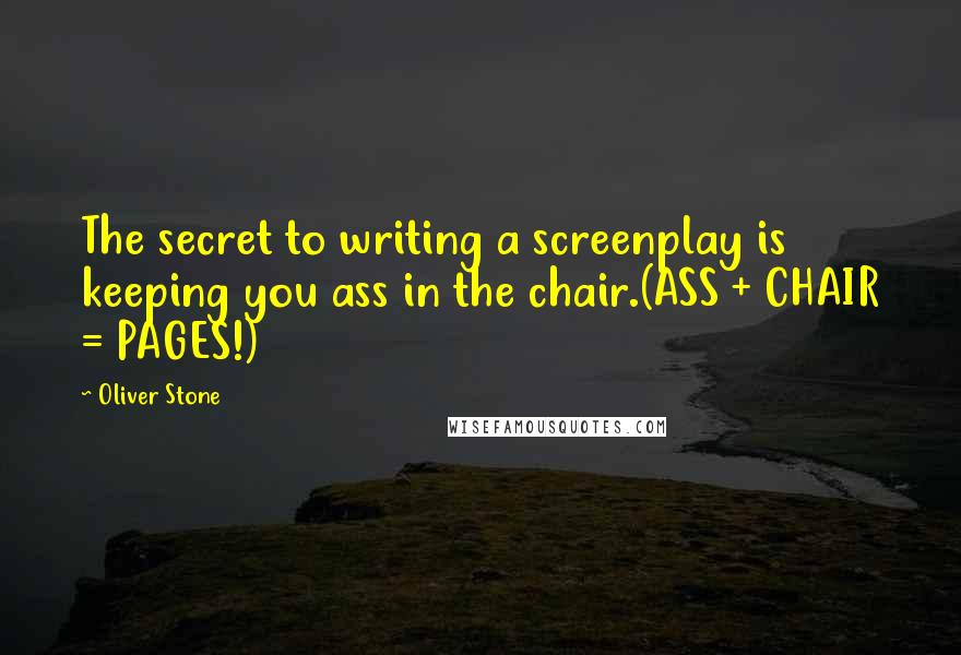 Oliver Stone Quotes: The secret to writing a screenplay is keeping you ass in the chair.(ASS + CHAIR = PAGES!)