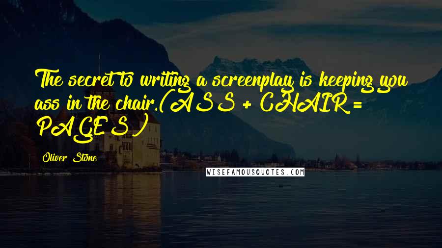 Oliver Stone Quotes: The secret to writing a screenplay is keeping you ass in the chair.(ASS + CHAIR = PAGES!)