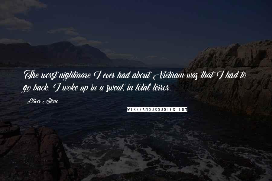 Oliver Stone Quotes: The worst nightmare I ever had about Vietnam was that I had to go back. I woke up in a sweat, in total terror.