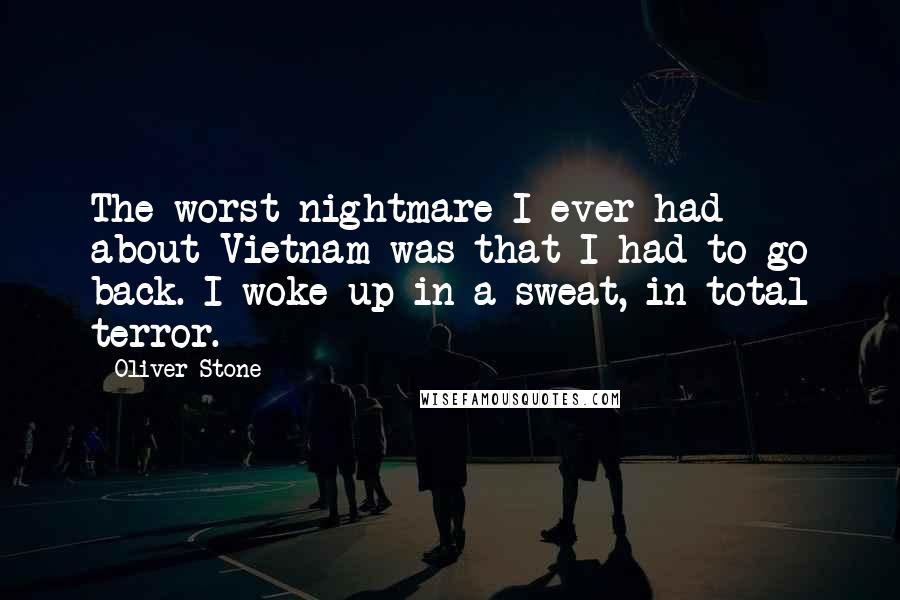 Oliver Stone Quotes: The worst nightmare I ever had about Vietnam was that I had to go back. I woke up in a sweat, in total terror.