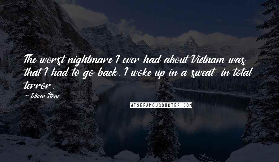 Oliver Stone Quotes: The worst nightmare I ever had about Vietnam was that I had to go back. I woke up in a sweat, in total terror.