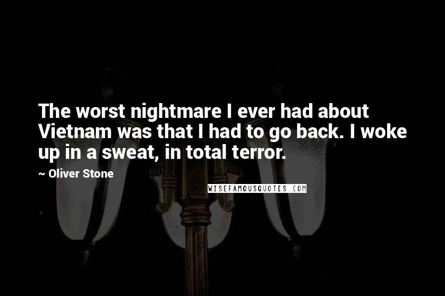 Oliver Stone Quotes: The worst nightmare I ever had about Vietnam was that I had to go back. I woke up in a sweat, in total terror.