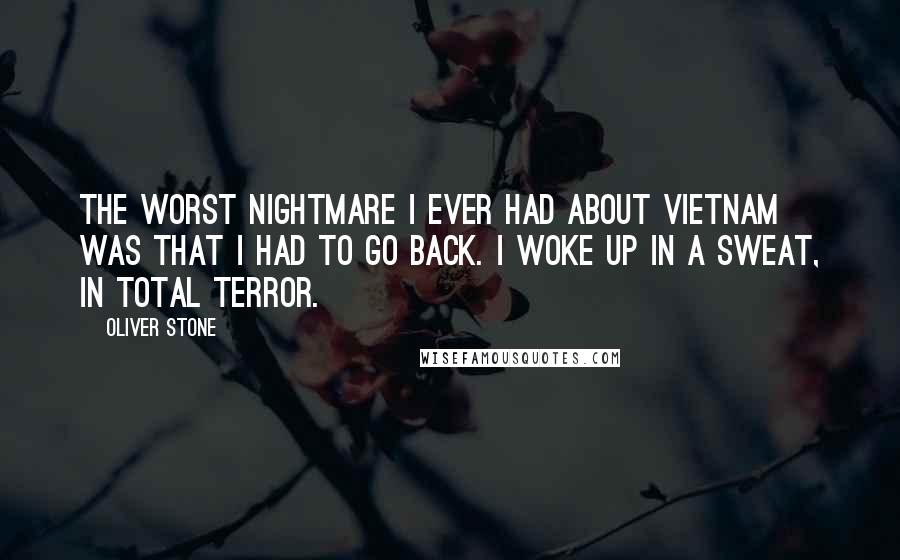 Oliver Stone Quotes: The worst nightmare I ever had about Vietnam was that I had to go back. I woke up in a sweat, in total terror.