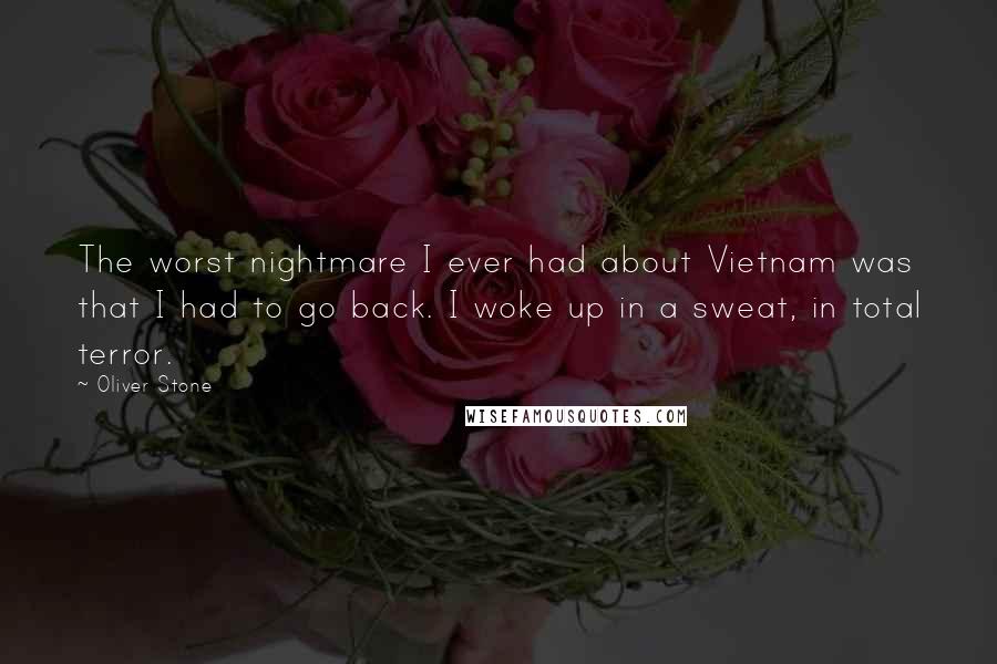 Oliver Stone Quotes: The worst nightmare I ever had about Vietnam was that I had to go back. I woke up in a sweat, in total terror.