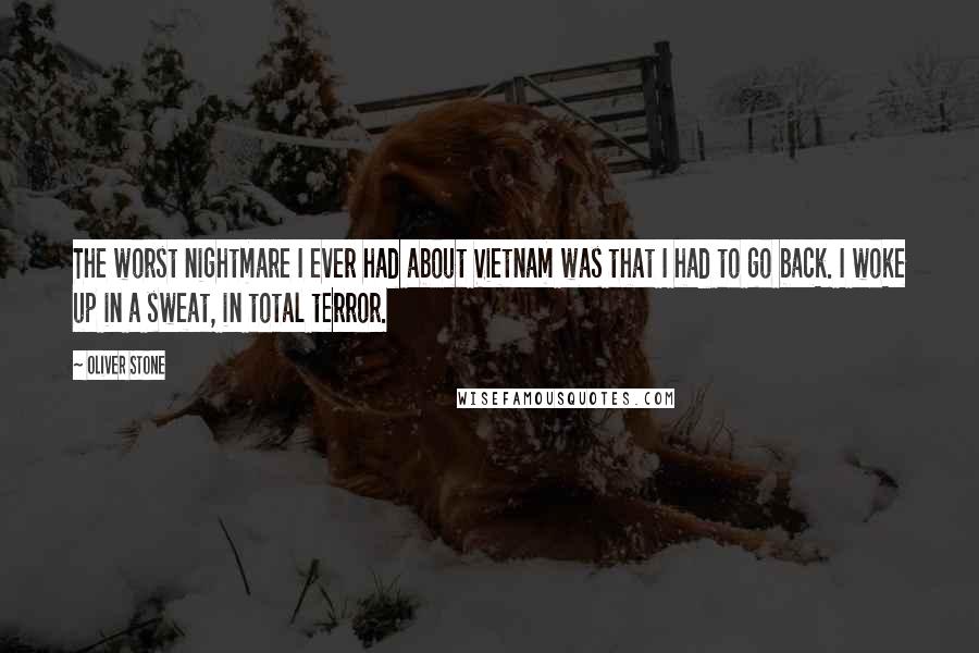 Oliver Stone Quotes: The worst nightmare I ever had about Vietnam was that I had to go back. I woke up in a sweat, in total terror.