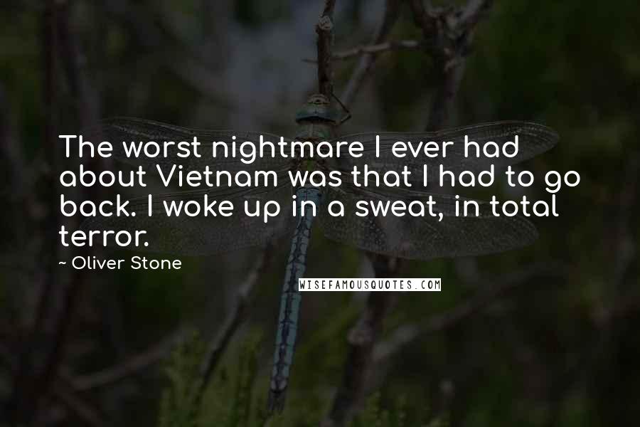 Oliver Stone Quotes: The worst nightmare I ever had about Vietnam was that I had to go back. I woke up in a sweat, in total terror.