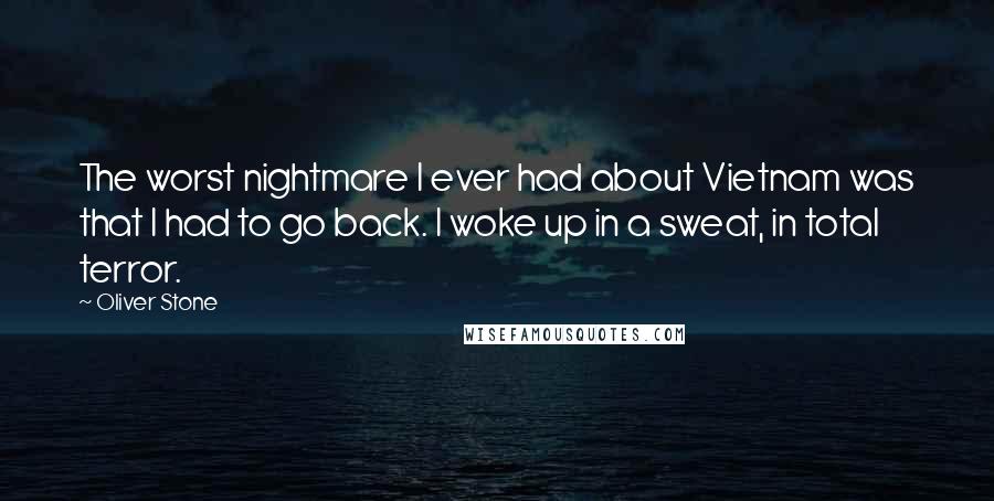 Oliver Stone Quotes: The worst nightmare I ever had about Vietnam was that I had to go back. I woke up in a sweat, in total terror.