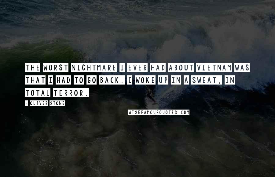 Oliver Stone Quotes: The worst nightmare I ever had about Vietnam was that I had to go back. I woke up in a sweat, in total terror.