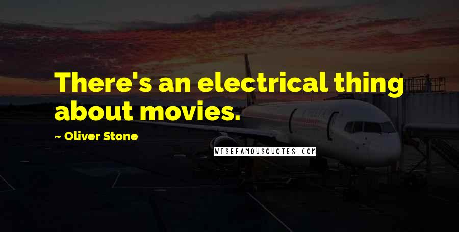 Oliver Stone Quotes: There's an electrical thing about movies.