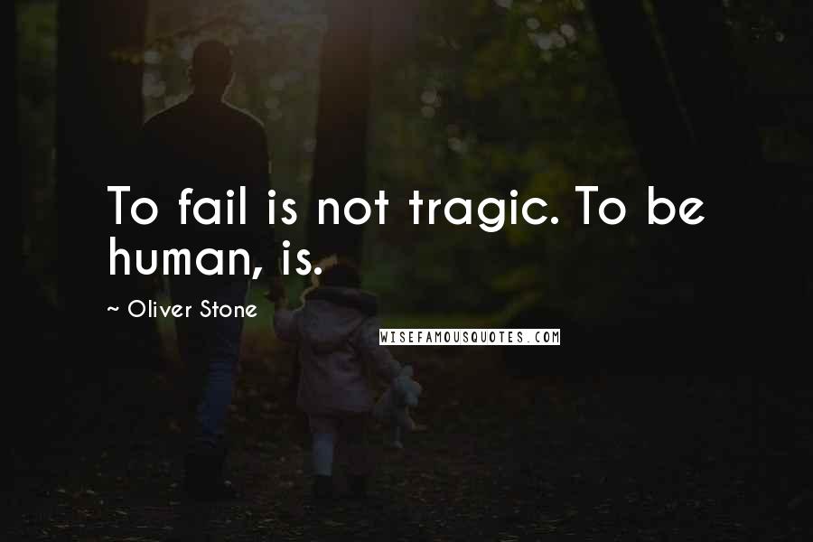 Oliver Stone Quotes: To fail is not tragic. To be human, is.