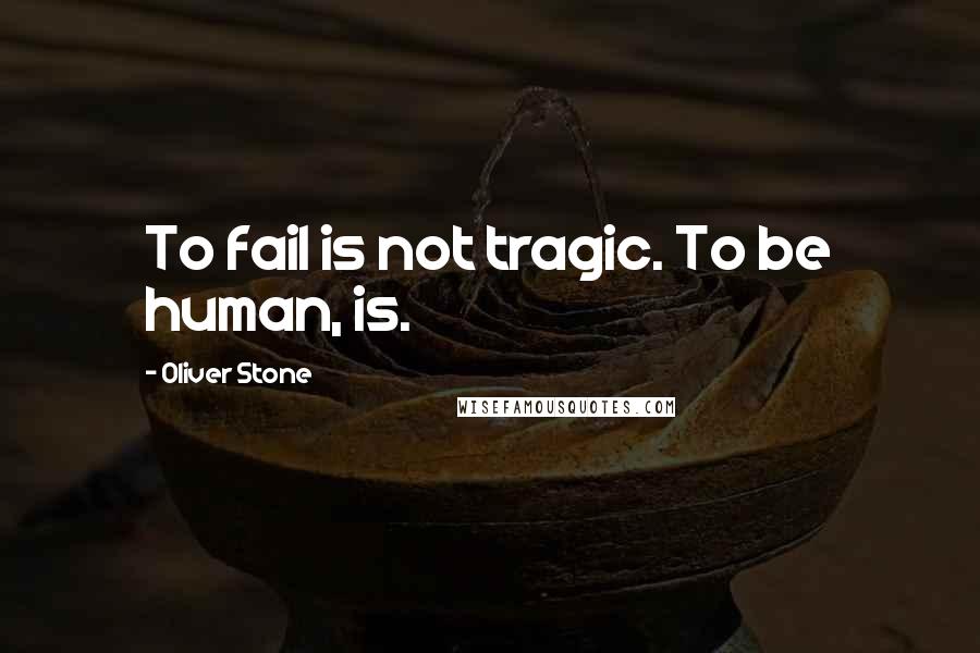 Oliver Stone Quotes: To fail is not tragic. To be human, is.