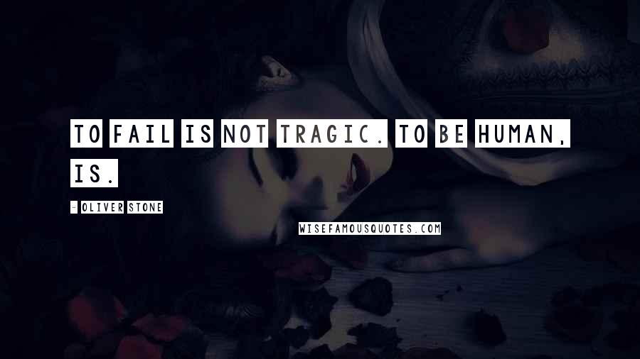 Oliver Stone Quotes: To fail is not tragic. To be human, is.