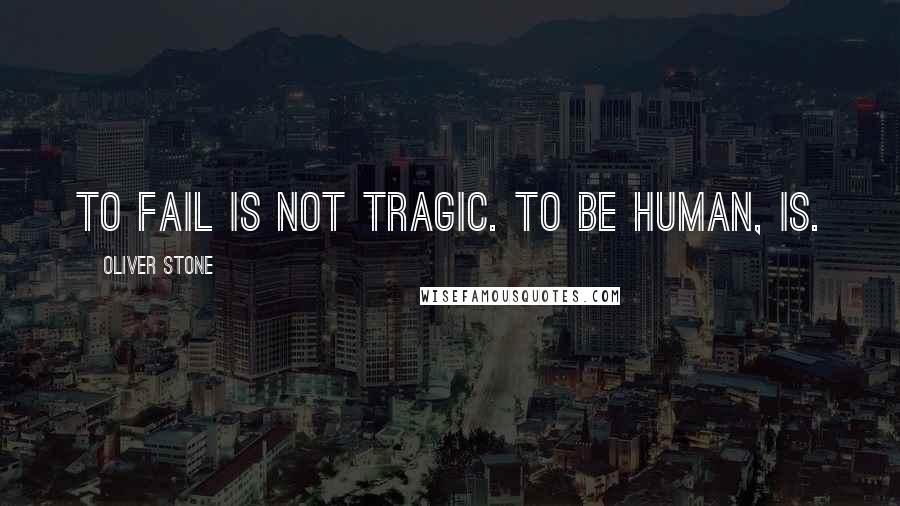 Oliver Stone Quotes: To fail is not tragic. To be human, is.