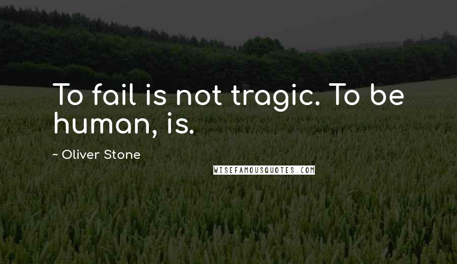 Oliver Stone Quotes: To fail is not tragic. To be human, is.