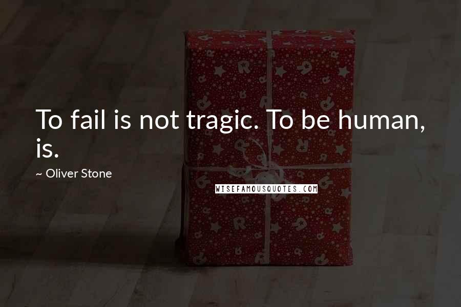 Oliver Stone Quotes: To fail is not tragic. To be human, is.
